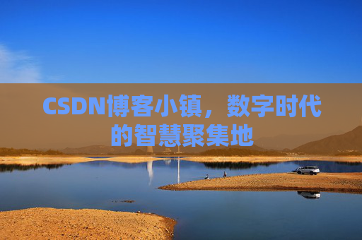 CSDN博客小镇，数字时代的智慧聚集地